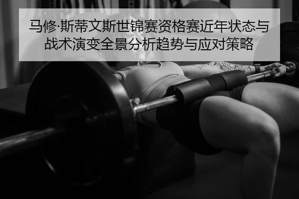 马修·斯蒂文斯世锦赛资格赛近年状态与战术演变全景分析趋势与应对策略